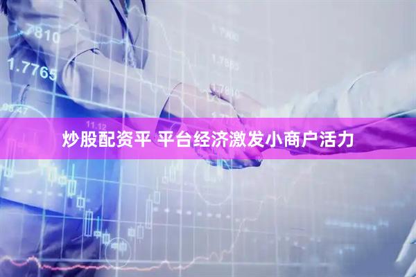 炒股配资平 平台经济激发小商户活力