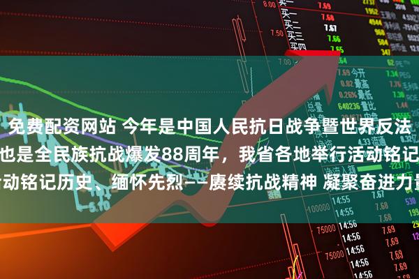 免费配资网站 今年是中国人民抗日战争暨世界反法西斯战争胜利80周年，也是全民族抗战爆发88周年，我省各地举行活动铭记历史、缅怀先烈——赓续抗战精神 凝聚奋进力量_大皖新闻 | 安徽网