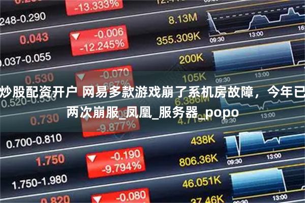 炒股配资开户 网易多款游戏崩了系机房故障，今年已两次崩服_凤凰_服务器_popo