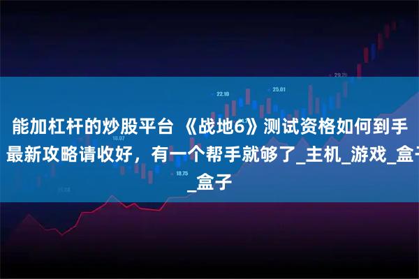 能加杠杆的炒股平台 《战地6》测试资格如何到手？最新攻略请收好，有一个帮手就够了_主机_游戏_盒子
